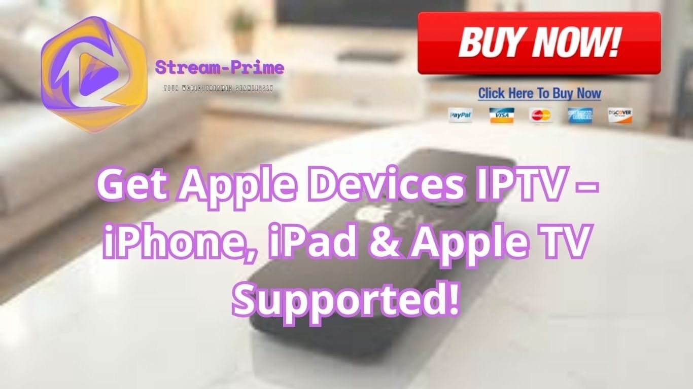 Get Apple Devices IPTV – iPhone, iPad & Apple TV Supported!